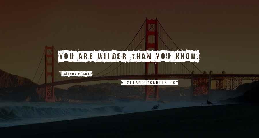 Alison McGhee Quotes: You are wilder than you know.