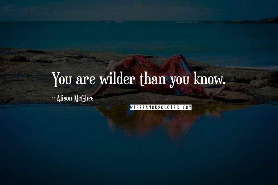 Alison McGhee Quotes: You are wilder than you know.