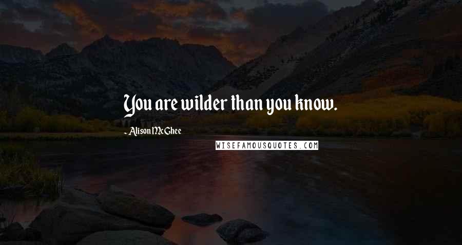 Alison McGhee Quotes: You are wilder than you know.