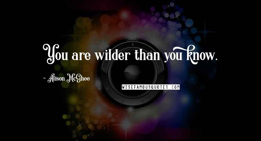 Alison McGhee Quotes: You are wilder than you know.