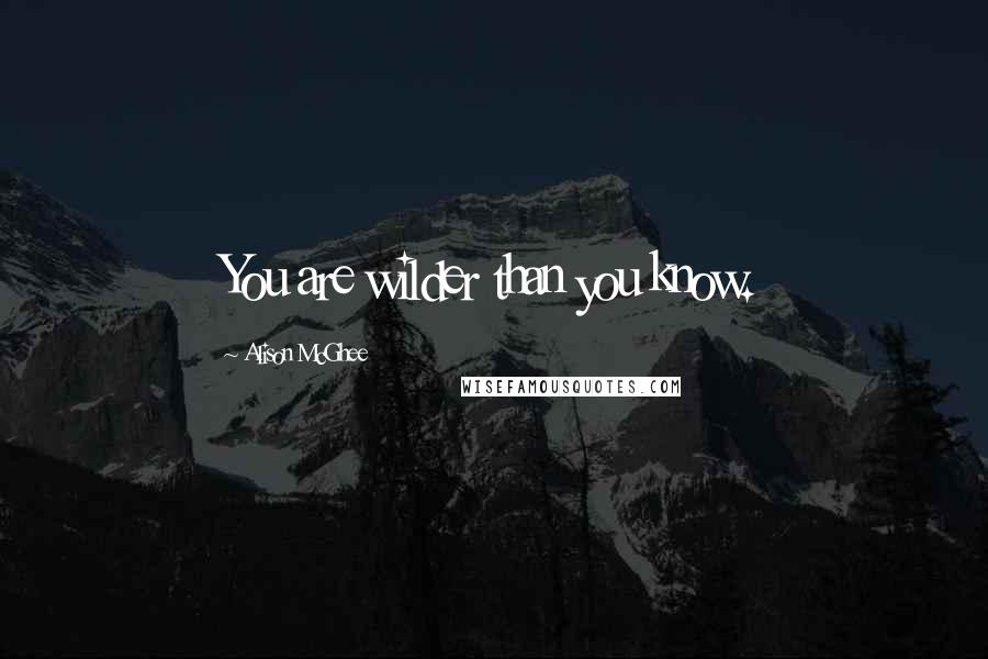 Alison McGhee Quotes: You are wilder than you know.