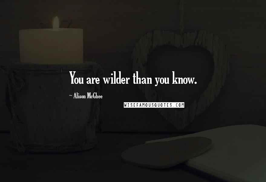 Alison McGhee Quotes: You are wilder than you know.