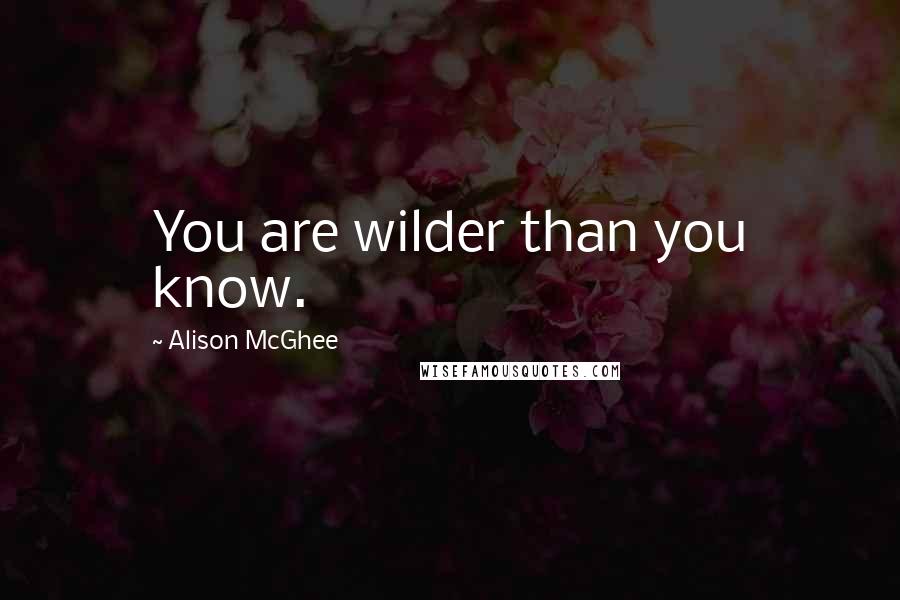 Alison McGhee Quotes: You are wilder than you know.