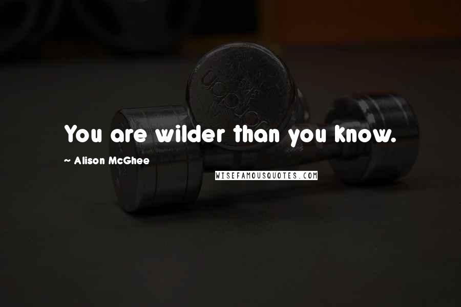 Alison McGhee Quotes: You are wilder than you know.