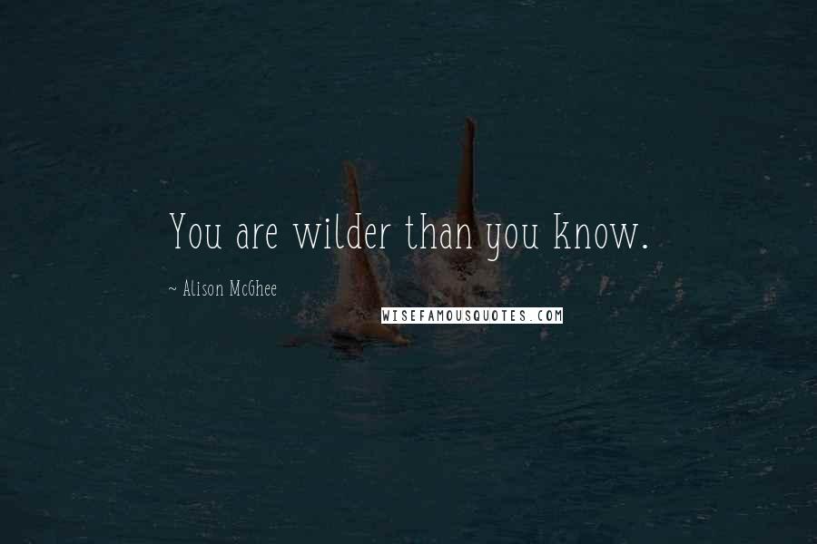 Alison McGhee Quotes: You are wilder than you know.