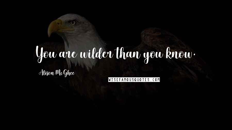 Alison McGhee Quotes: You are wilder than you know.