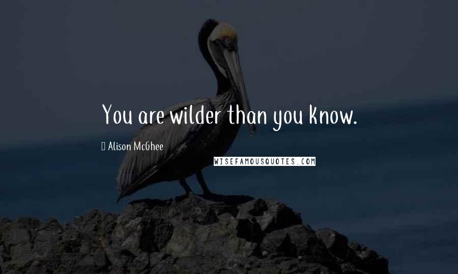 Alison McGhee Quotes: You are wilder than you know.