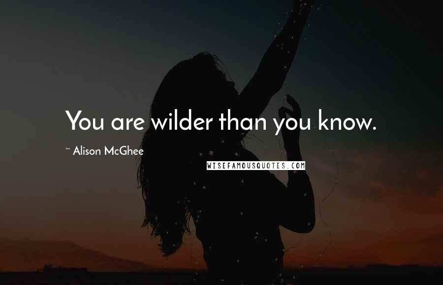 Alison McGhee Quotes: You are wilder than you know.