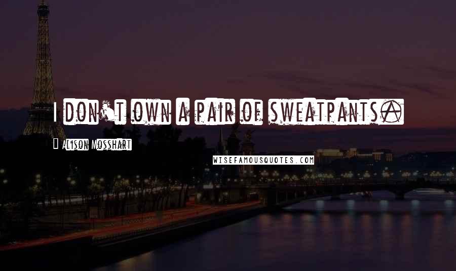Alison Mosshart Quotes: I don't own a pair of sweatpants.