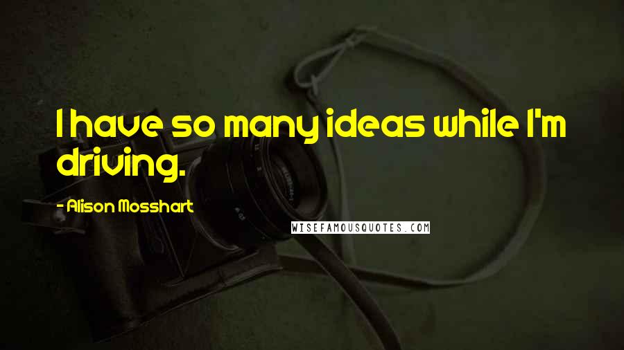 Alison Mosshart Quotes: I have so many ideas while I'm driving.