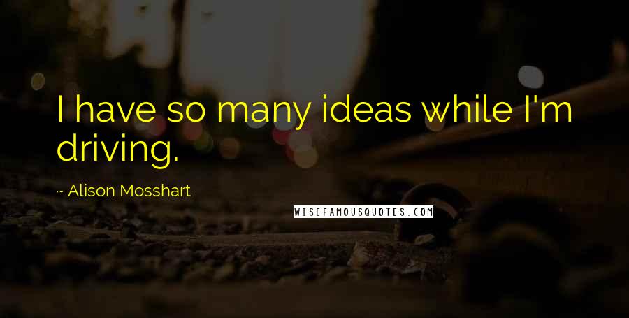 Alison Mosshart Quotes: I have so many ideas while I'm driving.