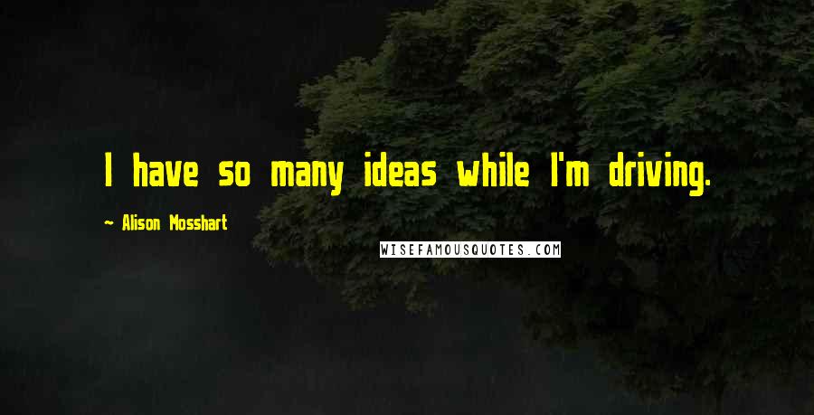 Alison Mosshart Quotes: I have so many ideas while I'm driving.