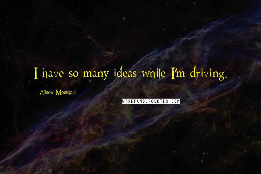Alison Mosshart Quotes: I have so many ideas while I'm driving.