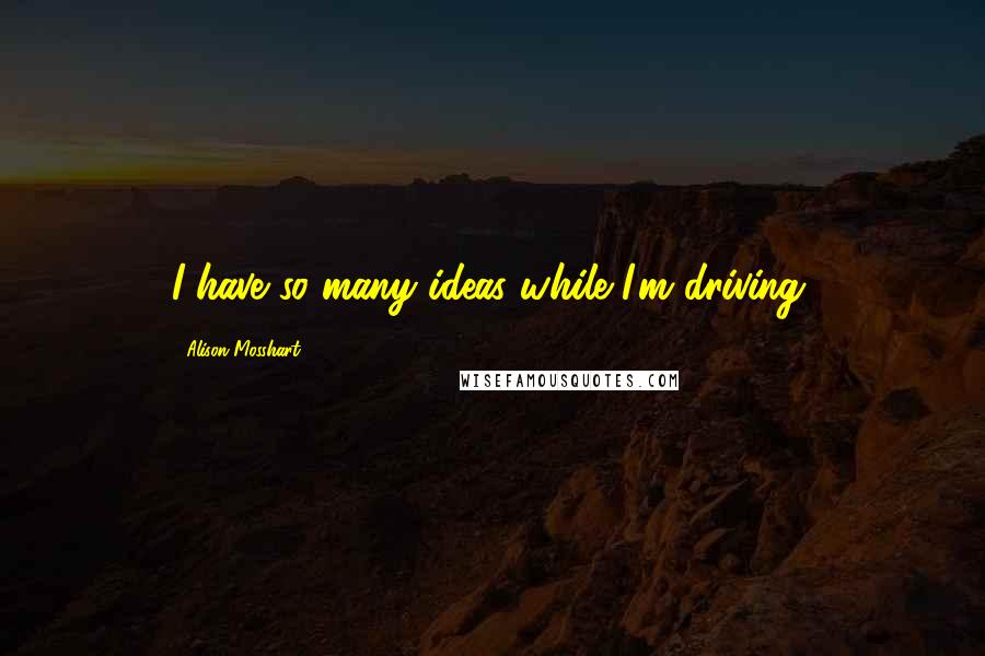 Alison Mosshart Quotes: I have so many ideas while I'm driving.