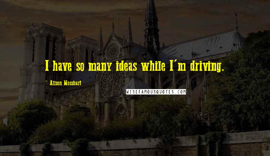Alison Mosshart Quotes: I have so many ideas while I'm driving.