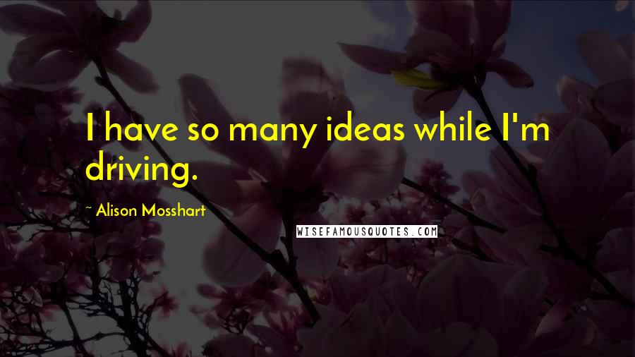 Alison Mosshart Quotes: I have so many ideas while I'm driving.