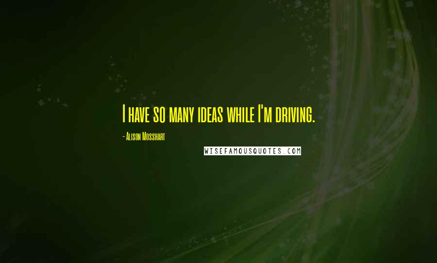 Alison Mosshart Quotes: I have so many ideas while I'm driving.