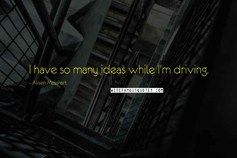 Alison Mosshart Quotes: I have so many ideas while I'm driving.