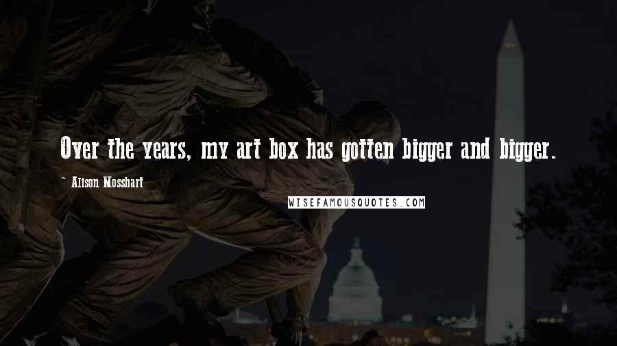 Alison Mosshart Quotes: Over the years, my art box has gotten bigger and bigger.