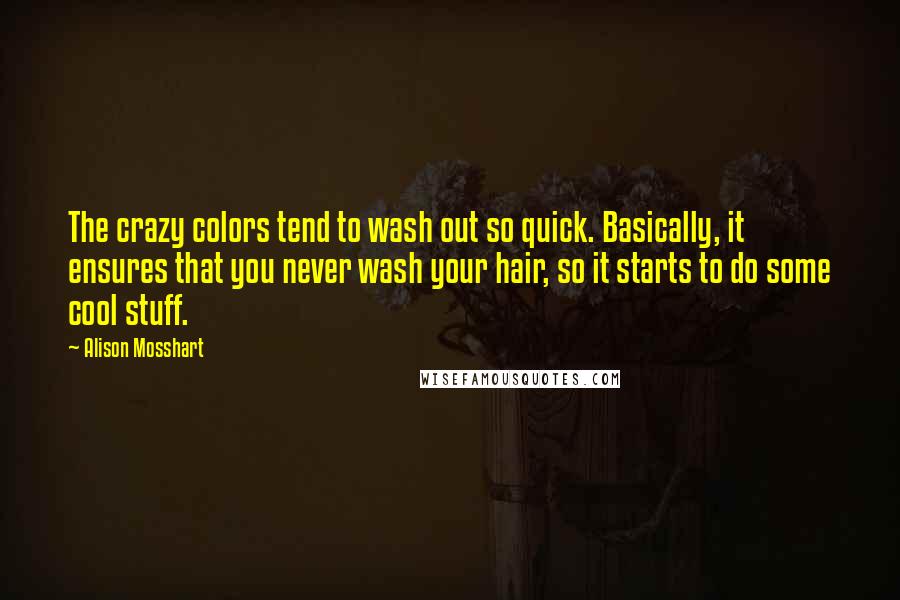 Alison Mosshart Quotes: The crazy colors tend to wash out so quick. Basically, it ensures that you never wash your hair, so it starts to do some cool stuff.