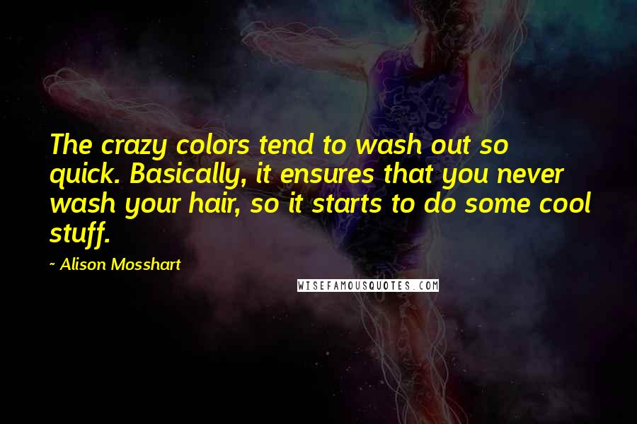 Alison Mosshart Quotes: The crazy colors tend to wash out so quick. Basically, it ensures that you never wash your hair, so it starts to do some cool stuff.