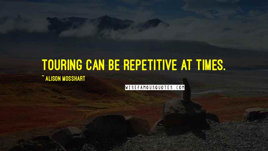 Alison Mosshart Quotes: Touring can be repetitive at times.