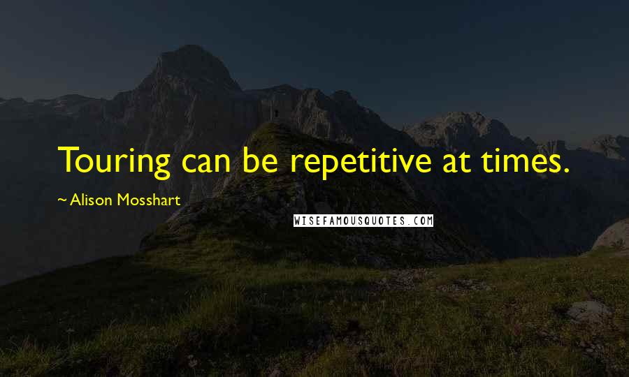 Alison Mosshart Quotes: Touring can be repetitive at times.