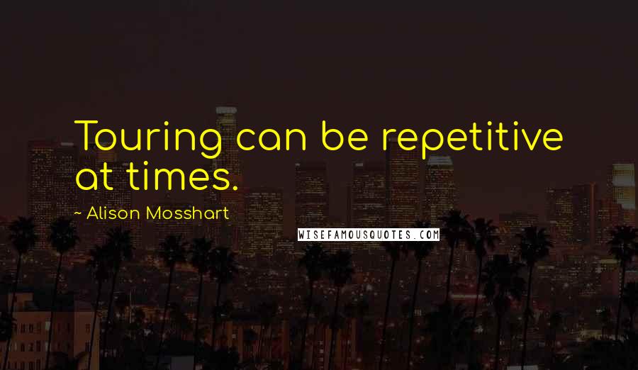 Alison Mosshart Quotes: Touring can be repetitive at times.