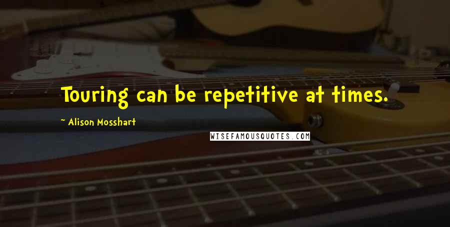 Alison Mosshart Quotes: Touring can be repetitive at times.
