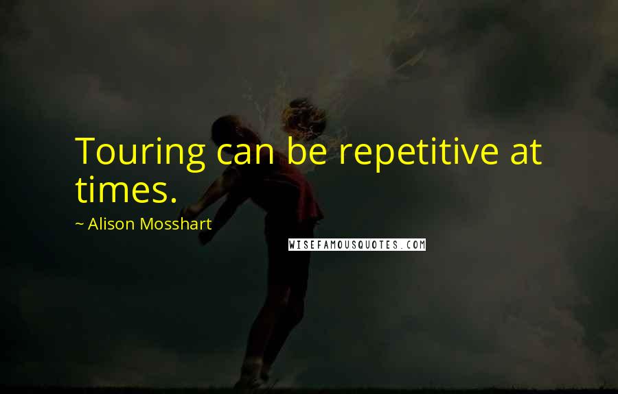 Alison Mosshart Quotes: Touring can be repetitive at times.