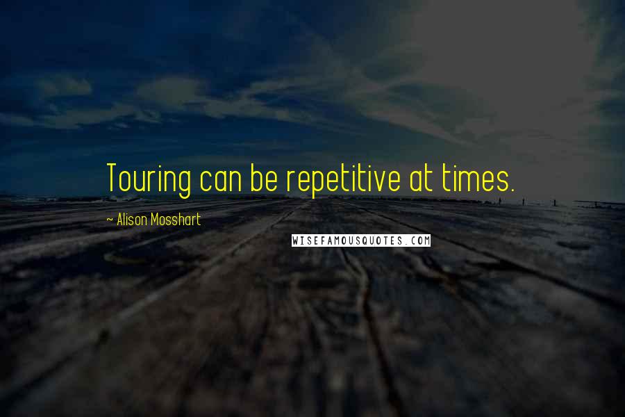 Alison Mosshart Quotes: Touring can be repetitive at times.