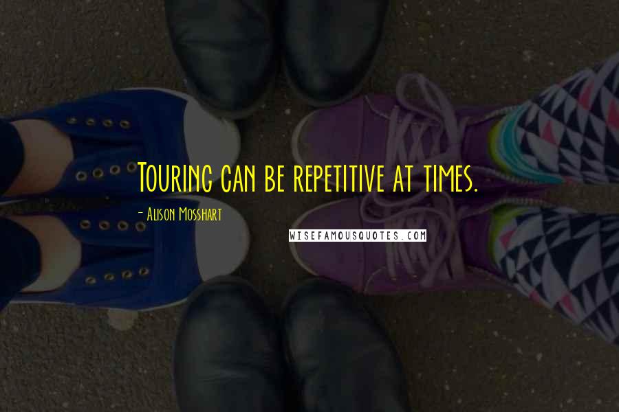 Alison Mosshart Quotes: Touring can be repetitive at times.