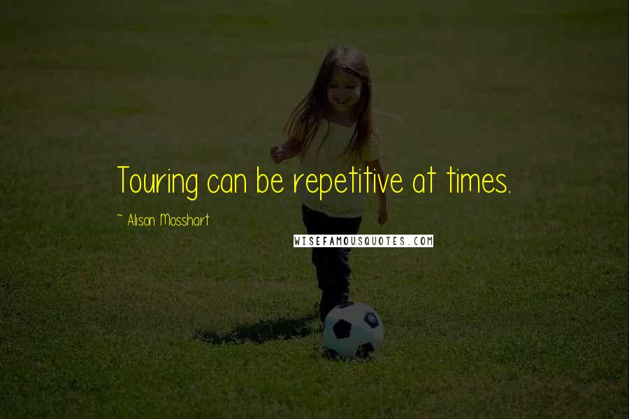 Alison Mosshart Quotes: Touring can be repetitive at times.