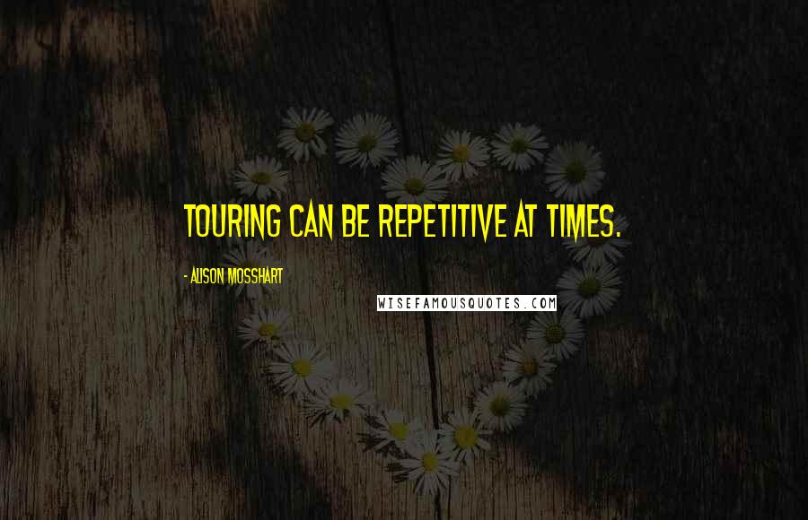 Alison Mosshart Quotes: Touring can be repetitive at times.