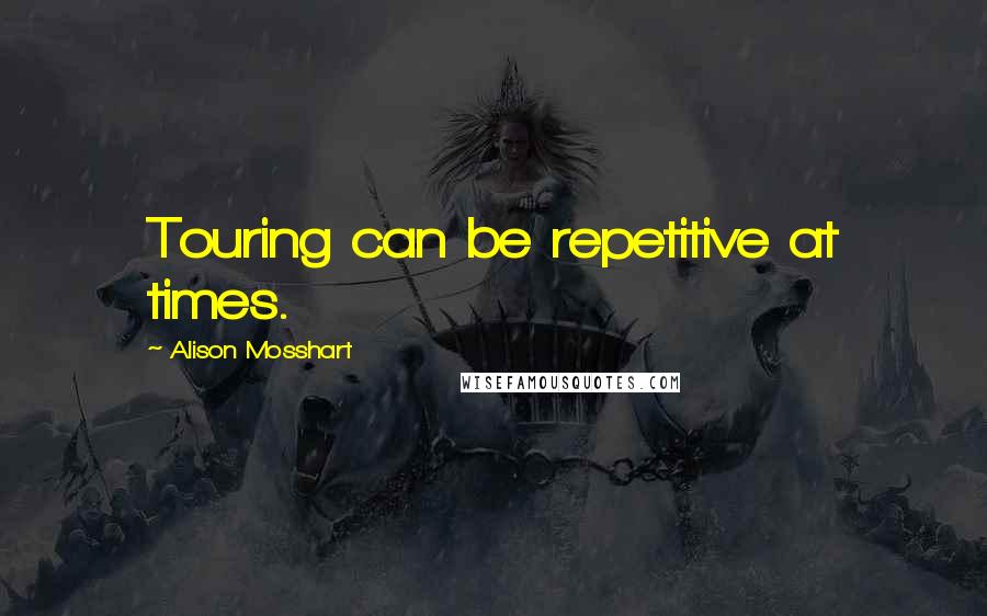 Alison Mosshart Quotes: Touring can be repetitive at times.