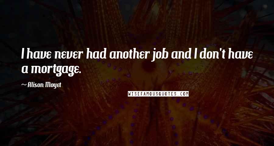 Alison Moyet Quotes: I have never had another job and I don't have a mortgage.