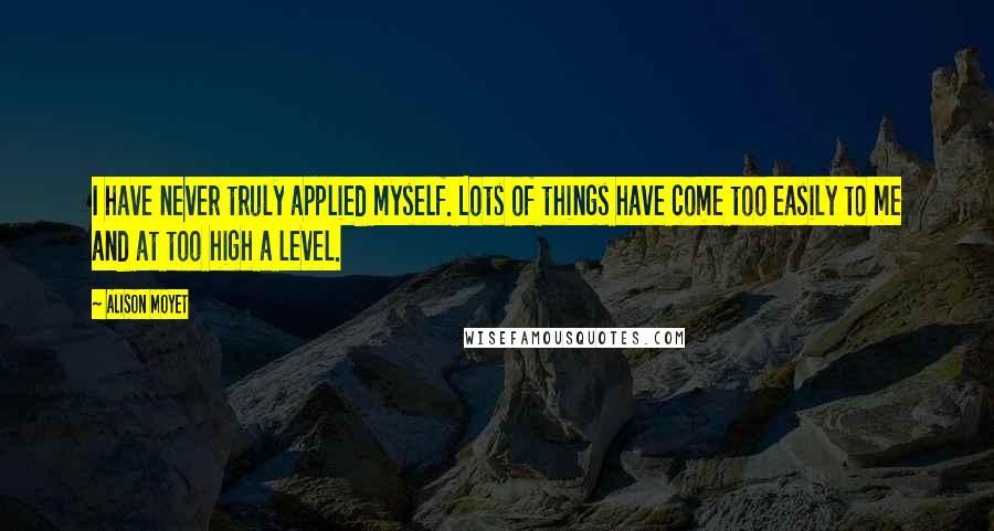 Alison Moyet Quotes: I have never truly applied myself. Lots of things have come too easily to me and at too high a level.