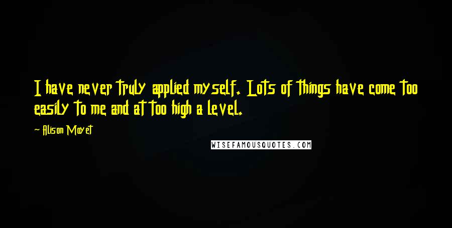 Alison Moyet Quotes: I have never truly applied myself. Lots of things have come too easily to me and at too high a level.