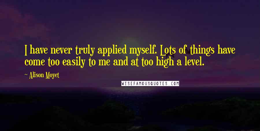 Alison Moyet Quotes: I have never truly applied myself. Lots of things have come too easily to me and at too high a level.