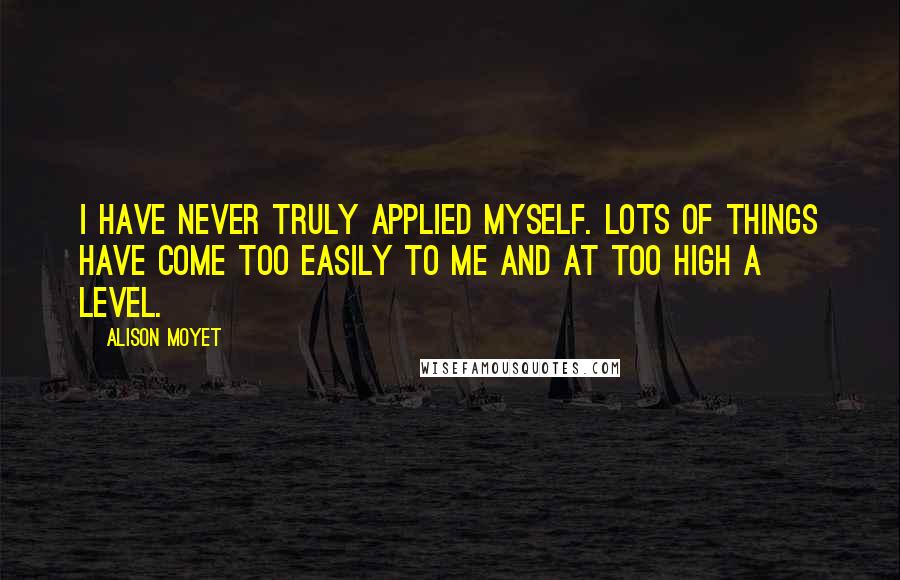 Alison Moyet Quotes: I have never truly applied myself. Lots of things have come too easily to me and at too high a level.