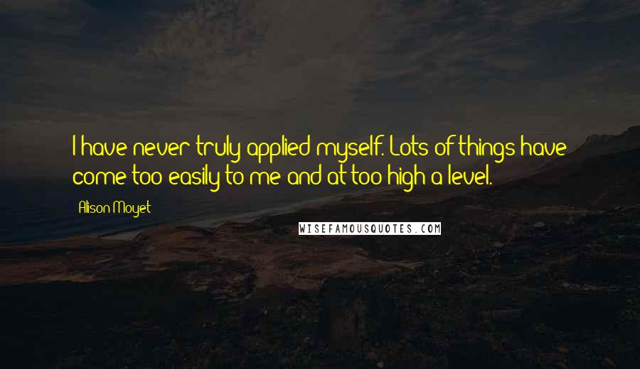 Alison Moyet Quotes: I have never truly applied myself. Lots of things have come too easily to me and at too high a level.