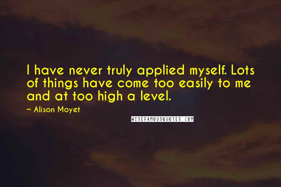 Alison Moyet Quotes: I have never truly applied myself. Lots of things have come too easily to me and at too high a level.