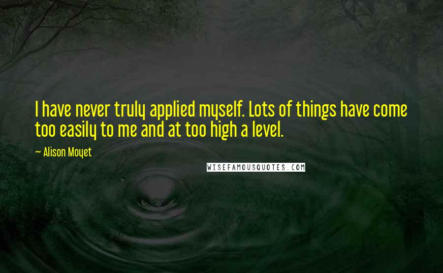 Alison Moyet Quotes: I have never truly applied myself. Lots of things have come too easily to me and at too high a level.