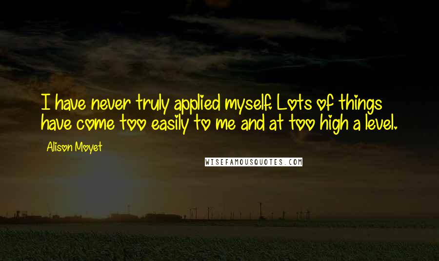 Alison Moyet Quotes: I have never truly applied myself. Lots of things have come too easily to me and at too high a level.