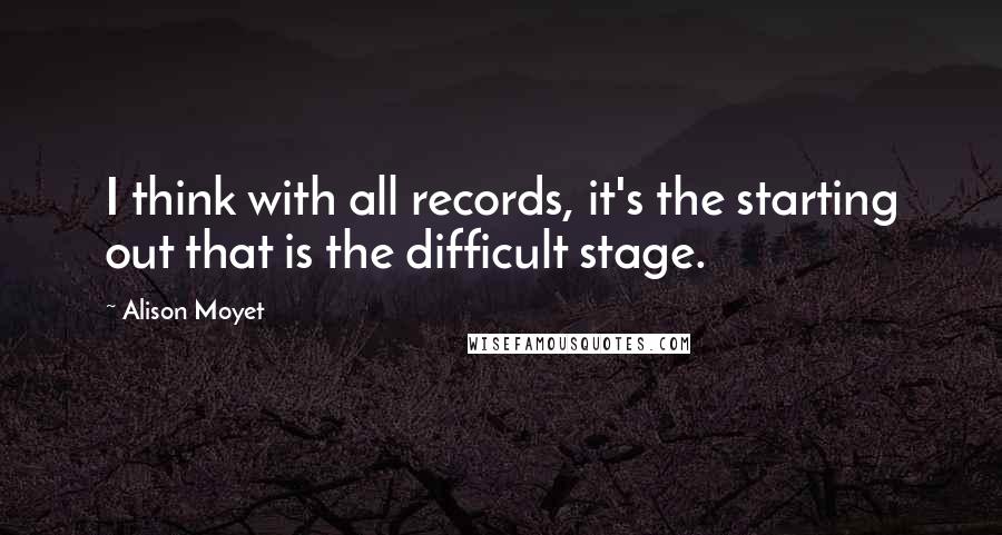 Alison Moyet Quotes: I think with all records, it's the starting out that is the difficult stage.