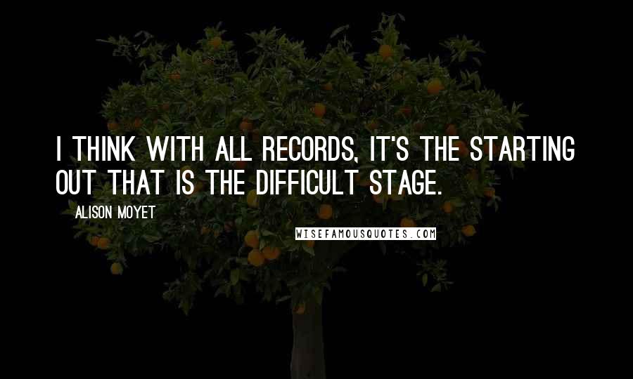 Alison Moyet Quotes: I think with all records, it's the starting out that is the difficult stage.
