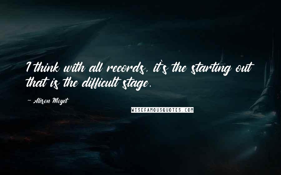 Alison Moyet Quotes: I think with all records, it's the starting out that is the difficult stage.