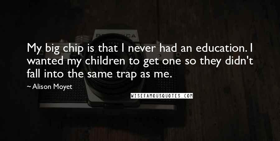 Alison Moyet Quotes: My big chip is that I never had an education. I wanted my children to get one so they didn't fall into the same trap as me.