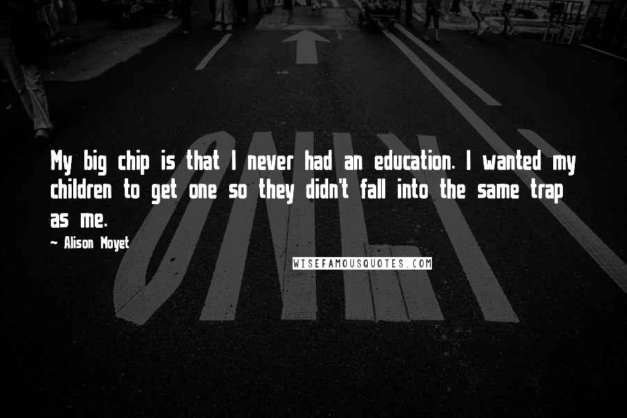 Alison Moyet Quotes: My big chip is that I never had an education. I wanted my children to get one so they didn't fall into the same trap as me.