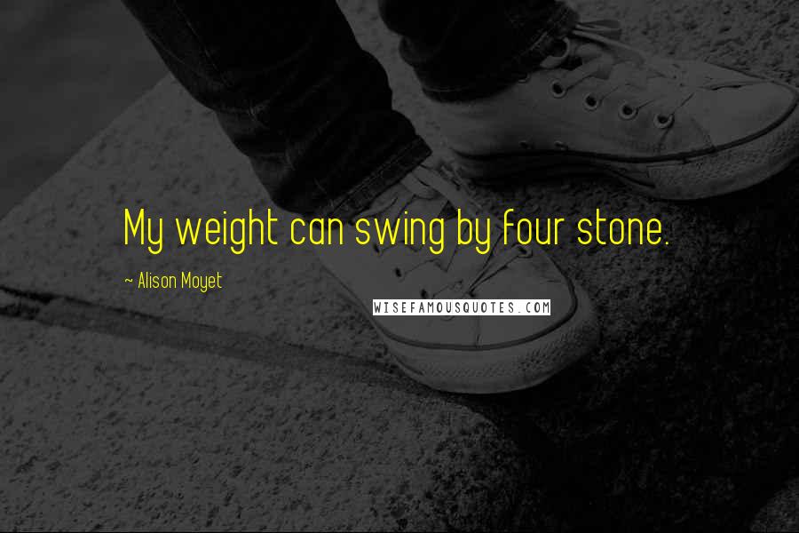 Alison Moyet Quotes: My weight can swing by four stone.